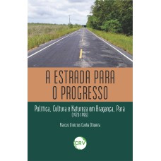 A ESTRADA PARA O PROGRESSO: POLÍTICA, CULTURA E NATUREZA EM BRAGANÇA, PARÁ (1970-1996)