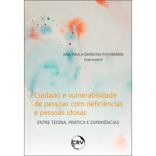 CUIDADO E VULNERABILIDADE DE PESSOAS COM DEFICIÊNCIAS E PESSOAS IDOSAS: ENTRE TEORIA, PRÁTICA E EXPERIÊNCIAS