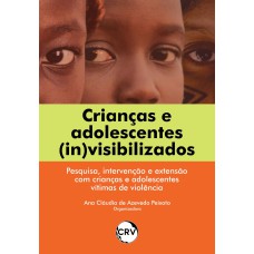 CRIANÇAS E ADOLESCENTES (IN)VISIBILIZADOS: PESQUISA, INTERVENÇÃO E EXTENSÃO COM CRIANÇAS E ADOLESCENTES VÍTIMAS DE VIOLÊNCIA