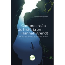 COMPREENSÃO DE HISTÓRIA EM HANNAH ARENDT: A BUSCA POR RECONCILIAÇÃO COM O MUNDO