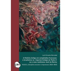 A HISTÓRIA ANTIGA EM COMPÊNDIOS FRANCESES E BRASILEIROS NO IMPERIAL COLÉGIO DE PEDRO II OU O CASO JUSTINIANO JOSÉ DA ROCHA: HISTÓRIA, DISCIPLINA ESCOLAR E IMPRESSOS (1820-1865)