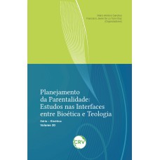 PLANEJAMENTO DA PARENTALIDADE: ESTUDOS NAS INTERFACES ENTRE BIOÉTICA E TEOLOGIA - VOL. 20