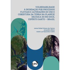 VULNERABILIDADE À INUNDAÇÃO POR PROCESSOS FLUVIAIS E ALTERAÇÕES DO USO E COBERTURA DA TERRA NA PLANÍCIE DELTAICA DO RIO DOCE, ESPÍRITO SANTO - BRASIL