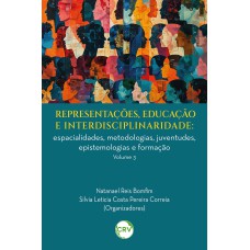 REPRESENTAÇÕES, EDUCAÇÃO E INTERDISCIPLINARIDADE: ESPACIALIDADES, METODOLOGIAS, JUVENTUDES, EPISTEMOLOGIAS E FORMAÇÃO - VOL. 03