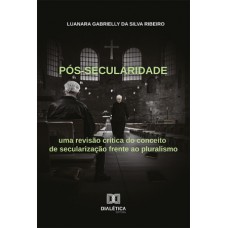 PÓS-SECULARIDADE: UMA REVISÃO CRÍTICA DO CONCEITO DE SECULARIZAÇÃO FRENTE AO PLURALISMO