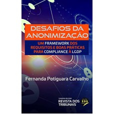 DESAFIOS DA ANONIMIZAÇÃO - UM FRAMEWORK DOS REQUISITOS E BOAS PRÁTICAS PARA COMPIALNCE À LGPD