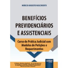 BENEFÍCIOS PREVIDENCIÁRIOS E ASSISTENCIAIS - CURSO DE PRÁTICA JUDICIAL COM MODELOS DE PETIÇÕES E REQUERIMENTOS