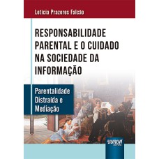 RESPONSABILIDADE PARENTAL E O CUIDADO NA SOCIEDADE DA INFORMAÇÃO - PARENTALIDADE DISTRAÍDA E MEDIAÇÃO