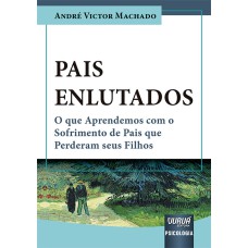 PAIS ENLUTADOS - O QUE APRENDEMOS COM O SOFRIMENTO DE PAIS QUE PERDERAM SEUS FILHOS