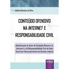 CONTEÚDO OFENSIVO NA INTERNET E RESPONSABILIDADE CIVIL - IDENTIFICAÇÃO DE AUTOR DE CONTEÚDO OFENSIVO NA INTERNET E A (IR)RESPONSABILIDADE CIVIL DE REDE SOCIAL POR DESCUMPRIMENTO DE DECISÃO JUDICIAL