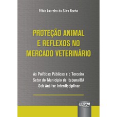 PROTEÇÃO ANIMAL E REFLEXOS NO MERCADO VETERINÁRIO - AS POLÍTICAS PÚBLICAS E O TERCEIRO SETOR DO MUNICÍPIO DE ITABUNA/BA SOB ANÁLISE INTERDISCIPLINAR