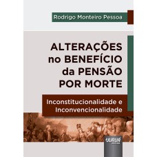 ALTERAÇÕES NO BENEFÍCIO DA PENSÃO POR MORTE - INCONSTITUCIONALIDADE E INCONVENCIONALIDADE