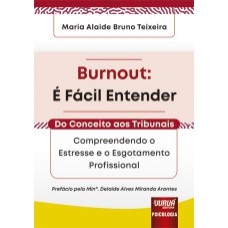 BURNOUT: É FÁCIL ENTENDER - DO CONCEITO AOS TRIBUNAIS - COMPREENDENDO O ESTRESSE E O ESGOTAMENTO PROFISSIONAL