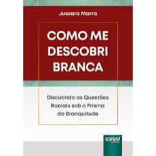 COMO ME DESCOBRI BRANCA - DISCUTINDO AS QUESTÕES RACIAIS SOB O PRISMA DA BRANQUITUDE