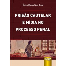 PRISÃO CAUTELAR E MÍDIA NO PROCESSO PENAL