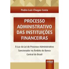 PROCESSO ADMINISTRATIVO DAS INSTITUIÇÕES FINANCEIRAS - À LUZ DA LEI DE PROCESSO ADMINISTRATIVO SANCIONADOR NO ÂMBITO DO BANCO CENTRAL DO BRASIL