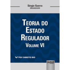 TEORIA DO ESTADO REGULADOR - VOLUME VI - COLEÇÃO FGV DIREITO RIO