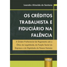 CRÉDITOS TRABALHISTA E FIDUCIÁRIO NA FALÊNCIA, OS - A ORDEM PREFERENCIAL DE PAGAMENTO SOB A ÓTICA DA LEGALIDADE, DA FUNÇÃO SOCIAL DA EMPRESA E DA DIGNIDADE DA PESSOA HUMANA