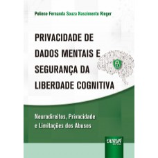 PRIVACIDADE DE DADOS MENTAIS E SEGURANÇA DA LIBERDADE COGNITIVA - NEURODIREITOS, PRIVACIDADE E LIMITAÇÕES DOS ABUSOS