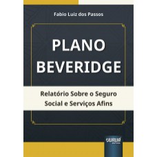 PLANO BEVERIDGE - RELATÓRIO SOBRE O SEGURO SOCIAL E SERVIÇOS AFINS