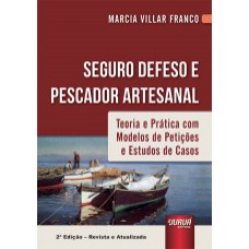 SEGURO DEFESO E PESCADOR ARTESANAL - TEORIA E PRÁTICA COM MODELOS DE PETIÇÕES E ESTUDOS DE CASOS