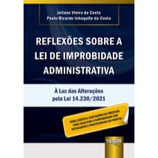 REFLEXÕES SOBRE A LEI DE IMPROBIDADE ADMINISTRATIVA - À LUZ DAS ALTERAÇÕES PELA LEI 14.230/2021