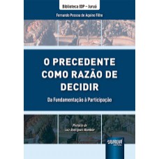 PRECEDENTE COMO RAZÃO DE DECIDIR, O - DA FUNDAMENTAÇÃO À PARTICIPAÇÃO - BIBLIOTECA IDP - JURUÁ