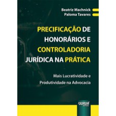 PRECIFICAÇÃO DE HONORÁRIOS E CONTROLADORIA JURÍDICA NA PRÁTICA - MAIS LUCRATIVIDADE E PRODUTIVIDADE NA ADVOCACIA