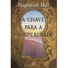 A chave para a prosperidade: descubra os segredos revelados pelos maiores milionários do mundo e utilizados pelo próprio napoleon hill para enriquecer