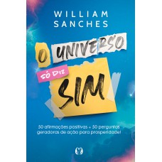 O universo só diz sim: 50 afirmações positivas + 50 perguntas geradoras de ação para prosperidade!