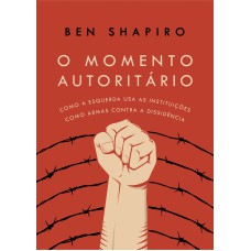 O MOMENTO AUTORITÁRIO: COMO A ESQUERDA USA AS INSTITUIÇÕES COMO ARMAS CONTRA A DISSIDÊNCIA