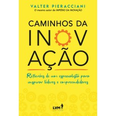 CAMINHOS DA INOVAÇÃO: REFLEXÕES DE UM ESPECIALISTA PARA INSPIRAR LÍDERES E EMPREENDEDORES