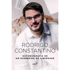 RODRIGO CONSTANTINO: AUTOBIOGRAFIA DE UM GUERREIRO DA LIBERDADE