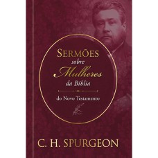 SERMÕES DE SPURGEON SOBRE MULHERES DA BÍBLIA DO NOVO TEXTAMENTO - SERMÕES DE SPURGEON SOBRE MULHERES DA BÍBLIA DO NOVO TEXTAMENTO