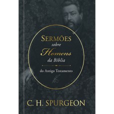 SERMÕES DE SPURGEON SOBRE HOMENS DA BÍBLIA DO ANTIGO TESTAMENTO - SERMÕES DE SPURGEON SOBRE HOMENS DA BÍBLIA DO ANTIGO TESTAMENTO