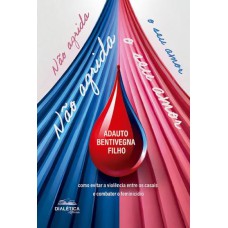 NÃO AGRIDA O SEU AMOR (COMO EVITAR A VIOLÊNCIA ENTRE OS CASAIS E COMBATER O FEMINICÍDIO)