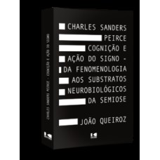 Charles Sanders Peirce: Cognição e ação do signo - Da fenomenologia aos substratos neurobiológicos da semiose