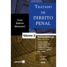 TRATADO DE DIREITO PENAL - PARTE ESPECIAL - CRIMES CONTRA PATRIMÔNIO ATÉ CRIMES CONTRA O SENTIMENTO RELIGIOSO E CONTRA O RESPEITO AOS MORTOS VOL. 3 - 19ª EDIÇÃO 2023