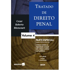 TRATADO DE DIREITO PENAL - PARTE ESPECIAL - CRIMES CONTRA A DIGNIDADE SEXUAL ATÉ CRIMES CONTRA A FÉ PÚBLICA - VOL. 4 - 18 EDIÇÃO 2024