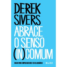 ABRACE O SENSO (IN)COMUM: IDEIAS PARA EMPREENDEDORES REVOLUCIONÁRIOS