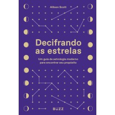 DECIFRANDO AS ESTRELAS: UM GUIA DE ASTROLOGIA MODERNO PARA ENCONTRAR SEU PROPÓSITO