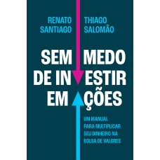 SEM MEDO DE INVESTIR EM AÇÕES: UM MANUAL PARA MULTIPLICAR SEU DINHEIRO NA BOLSA DE VALORES