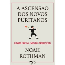 A ASCENSÃO DOS NOVOS PURITANOS - LUTANDO CONTRA A FARRA DOS PROGRESSISTAS