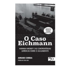 O CASO EICHMANN - HANNAH ARENDT E AS CONTROVÉRSIAS JURÍDICAS SOBRE O JULGAMENTO