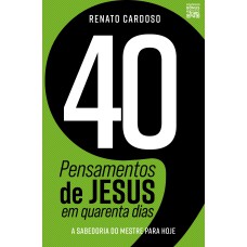 40 PENSAMENTOS DE JESUS EM QUARENTA DIAS: A SABEDORIA DO MESTRE PARA HOJE