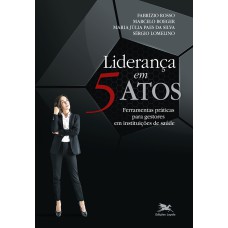 LIDERANÇA EM 5 ATOS: FERRAMENTAS PRÁTICAS PARA GESTORES EM INSTITUIÇÕES DE SAÚDE