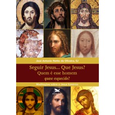 SEGUIR JESUS...QUE JESUS?: MEDITAÇÕES SOBRE O JESUS HISTÓRICO