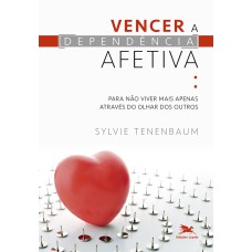 VENCER A DEPENDÊNCIA AFETIVA - PARA NÃO VIVER MAIS APENAS ATRAVÉS DO OLHAR DOS OUTROS