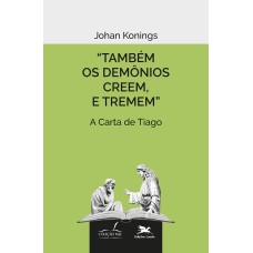 TAMBÉM OS DEMÔNIOS CREEM, E TREMEM. - A CARTA DE TIAGO