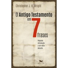 O ANTIGO TESTAMENTO EM SETE FRASES - UMA PEQUENA INTRODUÇÃO A UM AMPLO TEMA